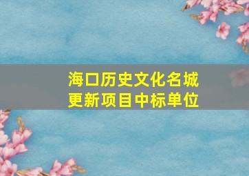 海口历史文化名城更新项目中标单位