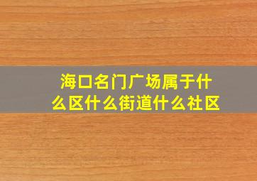 海口名门广场属于什么区什么街道什么社区