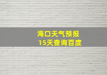 海口天气预报15天查询百度