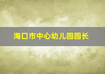 海口市中心幼儿园园长