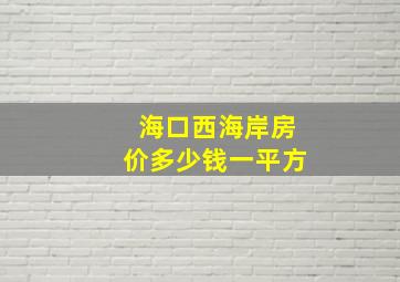 海口西海岸房价多少钱一平方