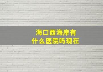 海口西海岸有什么医院吗现在