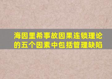 海因里希事故因果连锁理论的五个因素中包括管理缺陷