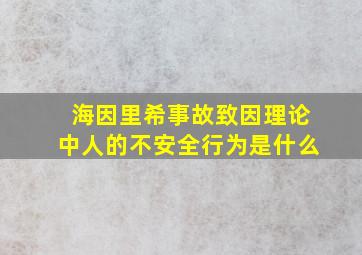 海因里希事故致因理论中人的不安全行为是什么