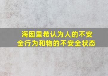 海因里希认为人的不安全行为和物的不安全状态