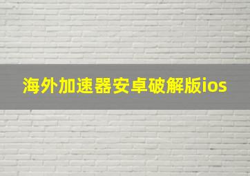 海外加速器安卓破解版ios