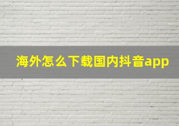 海外怎么下载国内抖音app