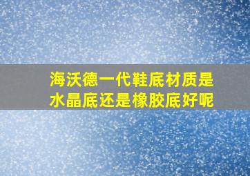 海沃德一代鞋底材质是水晶底还是橡胶底好呢