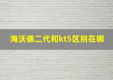 海沃德二代和kt5区别在哪