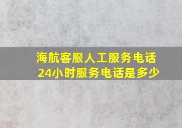 海航客服人工服务电话24小时服务电话是多少