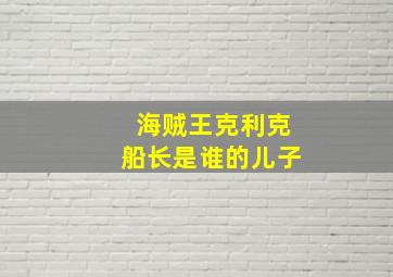 海贼王克利克船长是谁的儿子