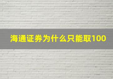 海通证券为什么只能取100