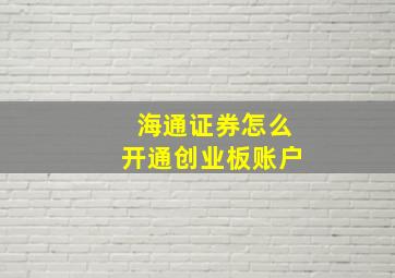 海通证券怎么开通创业板账户