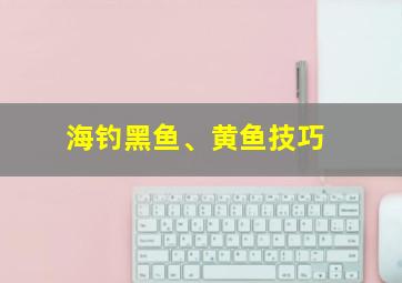 海钓黑鱼、黄鱼技巧