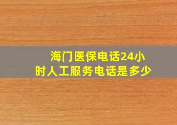 海门医保电话24小时人工服务电话是多少