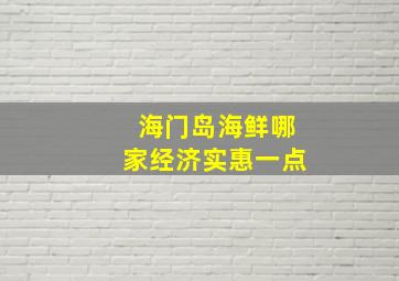 海门岛海鲜哪家经济实惠一点