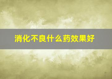 消化不良什么药效果好