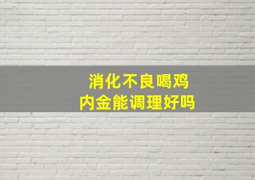 消化不良喝鸡内金能调理好吗