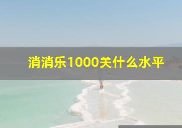 消消乐1000关什么水平