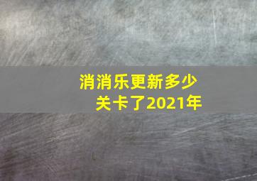 消消乐更新多少关卡了2021年