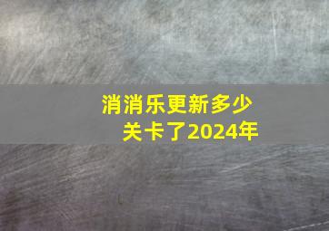 消消乐更新多少关卡了2024年