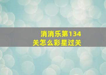 消消乐第134关怎么彩星过关