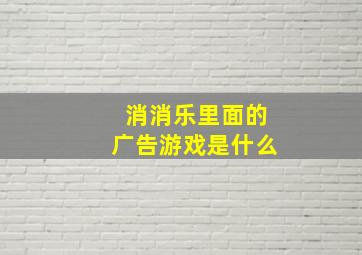 消消乐里面的广告游戏是什么