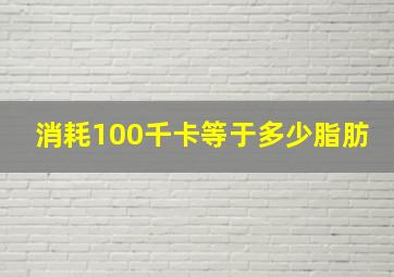 消耗100千卡等于多少脂肪