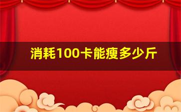 消耗100卡能瘦多少斤