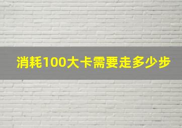 消耗100大卡需要走多少步