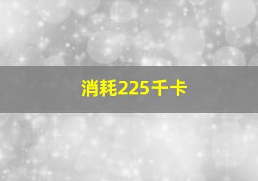 消耗225千卡