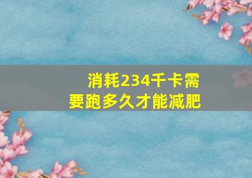 消耗234千卡需要跑多久才能减肥