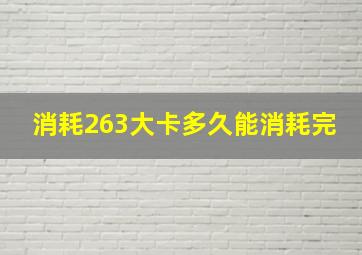 消耗263大卡多久能消耗完