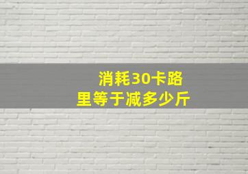 消耗30卡路里等于减多少斤