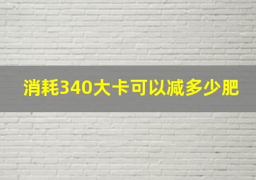 消耗340大卡可以减多少肥