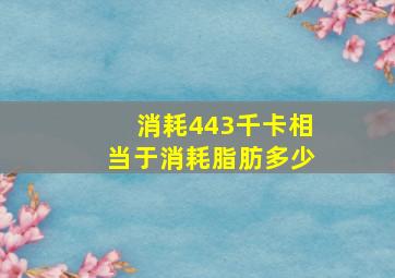 消耗443千卡相当于消耗脂肪多少