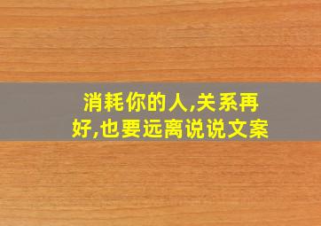 消耗你的人,关系再好,也要远离说说文案