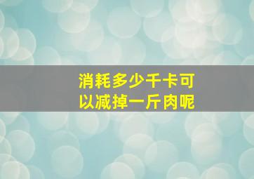 消耗多少千卡可以减掉一斤肉呢