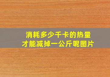 消耗多少千卡的热量才能减掉一公斤呢图片