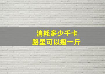 消耗多少千卡路里可以瘦一斤