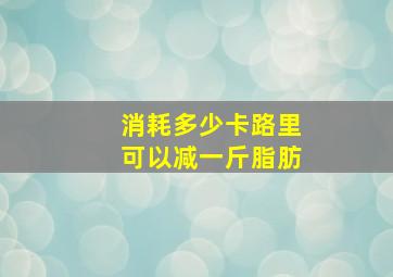 消耗多少卡路里可以减一斤脂肪