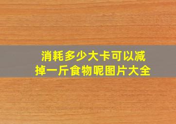 消耗多少大卡可以减掉一斤食物呢图片大全