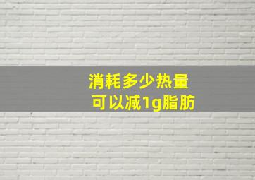 消耗多少热量可以减1g脂肪