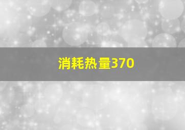 消耗热量370