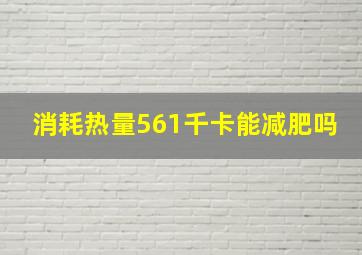 消耗热量561千卡能减肥吗