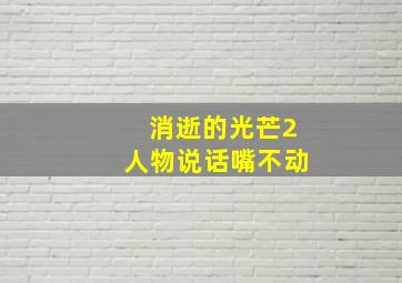 消逝的光芒2人物说话嘴不动