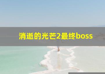 消逝的光芒2最终boss