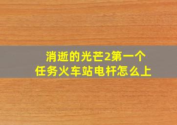 消逝的光芒2第一个任务火车站电杆怎么上