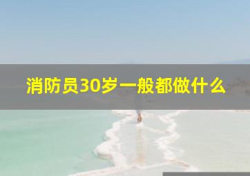 消防员30岁一般都做什么