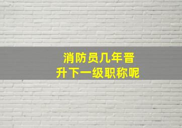 消防员几年晋升下一级职称呢